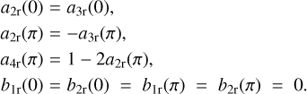 Mathematical equation: \begin{eqnarray} a_{2{\rm r}}(0) &=& a_{3{\rm r}}(0), \nonumber\\ a_{2{\rm r}}(\pi) &=& -a_{3{\rm r}}(\pi), \nonumber\\ a_{4{\rm r}}(\pi) &=& 1-2a_{2{\rm r}}(\pi), \nonumber\\ b_{1{\rm r}}(0) &=& b_{2{\rm r}}(0) \;=\; b_{1{\rm r}}(\pi) \;=\; b_{2{\rm r}}(\pi) \;=\; 0. \label{eqfsymfb} \end{eqnarray}