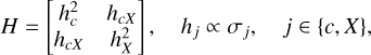Mathematical equation: $H=\left[\begin{array}{cc} h_{c}^{2} & h_{c X}\\ h_{c X} & h_{X}^{2} \end{array}\right], \quad h_{j} \propto \sigma_{j}, \quad j \in\{c, X\},$