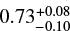 Mathematical equation: $0.73^{+0.08}_{-0.10}$