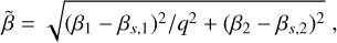 Mathematical equation: $\[\tilde{\beta}=\sqrt{\left(\beta_1-\beta_{s, 1}\right)^2 / q^2+\left(\beta_2-\beta_{s, 2}\right)^2},\]$
