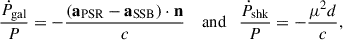 Mathematical equation: $$ \begin{aligned} \frac{\dot{P}_{\rm gal}}{P} = -\frac{(\mathbf a_{\rm PSR}-\mathbf a_{\rm SSB}\mathbf ) \cdot \mathbf n }{c} \quad \text{ and}\quad \frac{\dot{P}_{\rm shk}}{P}=-\frac{\mu ^2d}{c}, \end{aligned} $$