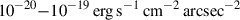 Mathematical equation: $ 10^{-20}{-}10^{-19}\,\rm{erg}\,\rm{s}^{-1}\,\rm{cm}^{-2}\,\rm{arcsec}^{-2} $