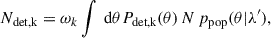 Mathematical equation: $$ \begin{aligned} N_\text{det,k} = \omega _k \int \text{ d}\theta P_\text{det,k}(\theta )\, N\,p_\mathrm{pop} (\theta |\lambda ^{\prime }), \end{aligned} $$