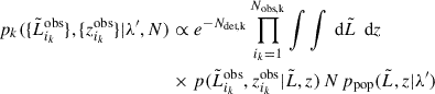 Mathematical equation: $$ \begin{aligned} p_k(\{\tilde{L}_{i_k}^\text{obs}\}, \{z_{i_k}^\text{obs}\}|\lambda ^{\prime }, N)&\propto e^{-N_\text{det,k}} \prod _{i_k = 1}^{N_\mathrm{obs,k} } \int \int \text{ d}\tilde{L} \, \text{ d}z \, \nonumber \\&\times p(\tilde{L}_{i_k}^\text{obs}, z_{i_k}^\text{obs}|\tilde{L}, z) \, N \, p_\mathrm{pop} (\tilde{L}, z|\lambda ^{\prime }) \end{aligned} $$