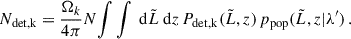 Mathematical equation: $$ \begin{aligned} N_\text{det,k} = \frac{\Omega _k}{4\pi } N{\int \int \text{ d}\tilde{L}\text{ d}z\, P_\mathrm{det,k} (\tilde{L}, z)\,p_\mathrm{pop} (\tilde{L}, z|\lambda ^{\prime })}\,. \end{aligned} $$