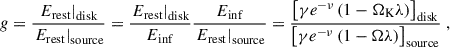 Mathematical equation: $$ \begin{aligned} g = \frac{\left.{E_\mathrm{rest} }\right|_\mathrm{disk} }{\left.{E_\mathrm{rest} }\right|_\mathrm{source} } = \frac{\left.{E_\mathrm{rest} }\right|_\mathrm{disk} }{{E_\mathrm{inf} }} \frac{{E_\mathrm{inf} }}{\left.{E_\mathrm{rest} }\right|_\mathrm{source} } = \frac{\left[\gamma e^{-\nu } \left(1 - {\Omega _\mathrm{K} } \lambda \right)\right]_\mathrm{disk} }{\left[\gamma e^{-\nu } \left(1 - {\Omega } \lambda \right)\right]_\mathrm{source} }\;, \end{aligned} $$