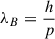 Mathematical equation: $ \lambda_{B} =\frac{h}{p} $