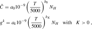 Mathematical equation: $$ \begin{aligned} \quad \quad \quad \quad \quad \quad&\bar{C} = a_{0} 10^{-9} \left(\frac{T}{5000}\right)^{b_{0}} N_{H} \\&g^{k} = a_{k} 10^{-9} \left(\frac{T}{5000}\right)^{b_{K}} N_{H} \quad \mathrm{with} \quad K > 0 \; , \end{aligned} $$