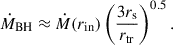Mathematical equation: $$ \begin{aligned} \dot{M}_\mathrm{BH} \approx \dot{M}(r_\mathrm{in} )\left(\frac{3r_\mathrm{s} }{r_\mathrm{tr} }\right)^{0.5}. \end{aligned} $$