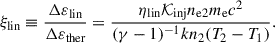 Mathematical equation: $$ \begin{aligned} \xi _\text{lin}\equiv \frac{\Delta \varepsilon _\text{lin}}{\Delta \varepsilon _\text{ther}}=\frac{\eta _\text{lin}\mathcal{K} _\text{inj}n_\text{e2}m_\text{e}c^2}{(\gamma -1)^{-1}k n_2(T_2-T_1)}. \end{aligned} $$