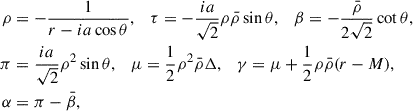 Mathematical equation: $$ \begin{aligned} \rho&=-\frac{1}{r-ia\cos \theta }, \quad \tau =-\frac{ia}{\sqrt{2}}\rho \bar{\rho }\sin \theta , \quad \beta =-\frac{\bar{\rho }}{2\sqrt{2}}\cot \theta , \nonumber \\ \pi&=\frac{ia}{\sqrt{2}}\rho ^2\sin \theta , \quad \mu =\frac{1}{2}\rho ^2\bar{\rho }\Delta , \quad \gamma =\mu +\frac{1}{2}\rho \bar{\rho }(r-M),\nonumber \\ \alpha&=\pi -\bar{\beta }, \end{aligned} $$