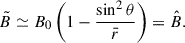 Mathematical equation: $$ \begin{aligned} \tilde{B}&\simeq B_0 \left(1-\frac{\sin ^2\theta }{\bar{r}} \right) = \hat{B}. \end{aligned} $$