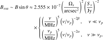 Mathematical equation: \begin{aligned} B_{ssa}\sim B\sin\theta \approx&\ 2.555\times10^{-7} \left(\frac{\Omega_s}{\text{arcsec}^2}\right)^2 \left(\frac{S_{\nu}}{\text{Jy}}\right)^{-2}\\ &\times\left\{ \begin{aligned} &\left(\frac{\nu}{\text{MHz}}\right)^5\left(\nu/\nu_p\right)^{-2\beta},&\nu\ll\nu_p \nonumber \\ &\left(\frac{\nu_p}{\text{MHz}}\right)^5\left(\nu/\nu_p\right)^{-2\alpha},&\nu\gg\nu_p. \end{aligned} \right. \end{aligned}