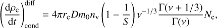 Mathematical equation: \left(\frac{{\rm d}\rho_{\rm c}}{{\rm d}t}\right)_{\rm cond}^{\rm diff} = 4\pi r_{\rm c} D m_{0} n_{\rm v} \left(1 - \frac{1}{S}\right)\nu^{-1/3}\frac{\Gamma(\nu + 1/3)}{\Gamma(\nu)}N_{\rm c},