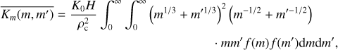 Mathematical equation: \overline{K_{m}(m,m')} = \frac{K_{0}H}{\rho_{\rm c}^{2}}\int_{0}^{\infty}\int_{0}^{\infty}\left(m^{1/3} + m'^{1/3}\right)^{2}\left(m^{-1/2} + m'^{-1/2}\right) \\ \cdot mm'f(m)f(m'){\rm d}m{\rm d}m',