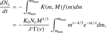 Mathematical equation: \begin{eqnarray} \nonumber \frac{dN_{\rm c}}{dt}&=&-\int_{\rm m_{\rm min}}^{\rm m_{\rm max}}K(m,M)f(m)dm\\ &=&-\frac{K_{\rm 0}N_{\rm c}M^{1/3}}{\lambda^{\nu}\Gamma(\nu)}\int_{\rm m_{\rm min}}^{\rm m_{\rm max}}m^{\nu-4/3}e^{-m/\lambda}dm, \end{eqnarray}