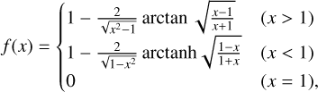 Mathematical equation: $f(x) = \left\{ {\matrix{ {1 - {2 \over {\sqrt {{x^2} - 1} }}\arctan \sqrt {{{x - 1} \over {x + 1}}} } \hfill & {(x > 1)} \hfill \cr {1 - {2 \over {\sqrt {1 - {x^2}} }}{\mathop{\rm arctanh}\nolimits} \sqrt {{{1 - x} \over {1 + x}}} } \hfill & {(x < 1)} \hfill \cr 0 \hfill & {(x = 1),} \hfill \cr } } \right.$