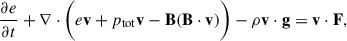 Mathematical equation: $$ \begin{aligned} \frac{\partial e}{\partial t} + \nabla \cdot \bigg (e\mathbf v + p_{\rm tot}\mathbf v - \mathbf B (\mathbf B \cdot \mathbf v )\bigg ) - \rho \mathbf v \cdot \mathbf g&= \mathbf v \cdot \mathbf F ,\end{aligned} $$