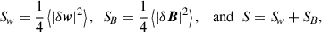 Mathematical equation: $$ \begin{aligned} {S\!}_{w} =\frac{1}{4}\left\langle |\delta \boldsymbol{w}|^2\right\rangle , \ \ {S\!}_{B}= \frac{1}{4} \left\langle |\delta \boldsymbol{B}|^{2}\right\rangle , \ \ \text{ and} \ \ S={S\!}_{w}+{S\!}_{B}, \end{aligned} $$