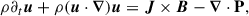 Mathematical equation: $$ \begin{aligned} \rho \partial _t\boldsymbol{u} + \rho (\boldsymbol{u}\cdot \boldsymbol{\nabla }) \boldsymbol{u}&= \boldsymbol{J}\times \boldsymbol{B} -\boldsymbol{\nabla }\cdot \mathbf P , \end{aligned} $$