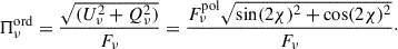 Mathematical equation: $$ \begin{aligned} {\Pi _\nu ^\mathrm{ord}}= \frac{\sqrt{(U_{\nu }^2 + Q_{\nu }^2)}}{F_{\nu }}= \frac{F_{\nu }^\mathrm{pol} \sqrt{\sin (2\chi )^2 + \cos (2\chi )^2}}{F_{\nu }}\cdot \end{aligned} $$