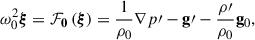 Mathematical equation: $$ \begin{aligned} \omega ^2_0 \boldsymbol{\xi } = \mathbf {\mathcal F}_\mathbf 0 \left( \boldsymbol{\xi } \right) = \frac{1}{\rho _0} \mathbf \nabla {p\prime } - \mathbf g \prime - \frac{\rho \prime }{\rho _0}\mathbf g_0 , \end{aligned} $$