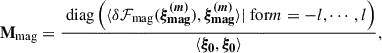 Mathematical equation: $$ \begin{aligned} \mathbf M _{\rm {mag}}&= \frac{\text{ diag}\left( \langle \delta {\mathcal{F} _{\rm {mag}}}(\boldsymbol{\xi _{\rm {mag}}^{(m)}}), \boldsymbol{\xi _{\rm {mag}}^{(m)}}\rangle | \text{ for} m = -l, \cdots , l \right)}{\langle \boldsymbol{\xi _0}, \boldsymbol{\xi _0}\rangle }, \end{aligned} $$