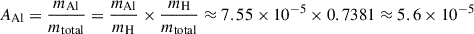 Mathematical equation: $$ \begin{aligned} A_{\mathrm{Al} }&= \frac{m_{\mathrm{Al} }}{m_{\mathrm{total} }} = \frac{m_{\mathrm{Al} }}{m_{\mathrm{H} }} \times \frac{m_{\mathrm{H} }}{m_{\mathrm{total} }} \approx 7.55 \times 10^{-5} \times 0.7381 \approx 5.6 \times 10^{-5} \end{aligned} $$