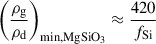 Mathematical equation: $$ \begin{aligned} \left(\frac{\rho _{\mathrm{g} }}{\rho _{\mathrm{d} }}\right)_{\mathrm{min, MgSiO_3} }&\approx \frac{420}{f_{\mathrm{Si} }} \end{aligned} $$