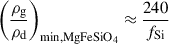 Mathematical equation: $$ \begin{aligned} \left(\frac{\rho _{\mathrm{g} }}{\rho _{\mathrm{d} }}\right)_{\mathrm{min, MgFeSiO_4} }&\approx \frac{240}{f_{\mathrm{Si} }} \end{aligned} $$