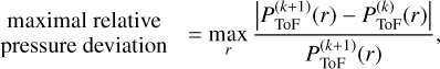 Mathematical equation: $\[\underset{\text { pressure deviation }}{\operatorname{maximal} \text { relative }}=\max _r \frac{\left|P_{\mathrm{ToF}}^{(k+1)}(r)-P_{\mathrm{ToF}}^{(k)}(r)\right|}{P_{\mathrm{ToF}}^{(k+1)}(r)},\]$