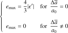 Mathematical equation: $\{ \matrix{ {{e_{\max }} = {4 \over 3}\left| {\prime } \right|} \hfill & {{\rm{for}}\,\,{{\Delta \bar a} \over {{a_0}}} = 0} \hfill \cr {{e_{\max }} = 0} \hfill & {{\rm{for}}\,\,{{\Delta \bar a} \over {{a_0}}} \ne 0} \hfill \cr } $