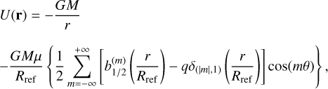 Mathematical equation: $\matrix{ {U\left( {\bf{r}} \right) = - {{GM} \over r}} \hfill \cr { - {{GM\mu } \over {{R_{{\rm{ref}}}}}}\left\{ {{1 \over 2}\mathop \sum \limits_{m = - \infty }^{ + \infty } \left[ {b_{1/2}^{\left( m \right)}\left( {{r \over {{R_{{\rm{ref}}}}}}} \right) - q{\delta _{\left( {\left| m \right|,1} \right)}}\left( {{r \over {{R_{{\rm{ref}}}}}}} \right)} \right]\cos \left( {m\theta } \right)} \right\},} \hfill \cr } $