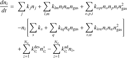 Mathematical equation: $\matrix{{{{d{n_i}} \over {dt}}} \hfill & = \hfill & {\sum\limits_j {{k_j}{n_j} + \sum\limits_{l,m} {k{ & _{lm}}{n_j}{n_m}{n_{gas}} + \sum\limits_{o,p,t} {{k_{opt}}{n_o}{n_p}{n_t}n_{gas}^2} } } } \hfill \cr {} \hfill & {} \hfill & { - {n_i}\left| {\sum\limits_s {{k_s} + \sum\limits_q {{k_{iq}}{n_q}{n_{gas}} + \sum\limits_{v,w} {{k_{ivw}}{n_v}{n_w}n_{gas}^2} } } } \right|} \hfill \cr {} \hfill & {} \hfill & { + \sum\limits_{z = 1}^{{N_a}} {k_{iz}^{{\rm{des}}}n_{iz}^s - \sum\limits_{z = 1}^{Na} {k_{iz}^{{\rm{ad}}}{n_i}} ,} } \hfill \cr } $