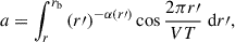 Mathematical equation: $$ \begin{aligned} a&=\int \nolimits _{r}^{r_\mathrm{b} } \left(r\prime \right)^{-\alpha (r\prime )} \cos \frac{2\pi r\prime }{VT} \; \mathrm{d} r\prime , \end{aligned} $$