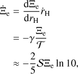 Mathematical equation: $\matrix{{{{\dot \Xi }_{\rm{e}}} = {{{\rm{d}}{\Xi _{\rm{e}}}} \over {{\rm{d}}{r_{\rm{H}}}}}{{\dot r}_{\rm{H}}}} \hfill \cr { = - \gamma {{{\Xi _{\rm{e}}}} \over {\cal T}}} \hfill \cr { \approx - {2 \over 5}{\cal S}{\Xi _{\rm{e}}}\,\ln \,10,} \hfill \cr }$