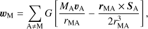 Mathematical equation: ${{\bf{w}}_{\rm{M}}} = \mathop \sum \limits_{{\rm{A}} \ne {\rm{M}}} G\left[ {{{{M_{\rm{A}}}{{\bf{v}}_{\rm{A}}}} \over {{r_{{\rm{MA}}}}}} - {{{{\bf{r}}_{{\rm{MA}}}} \times {{\bf{S}}_{\rm{A}}}} \over {2r_{{\rm{MA}}}^3}}} \right],$