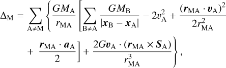 Mathematical equation: $\matrix{{{\Delta _{\rm{M}}} = \mathop \sum \limits_{{\rm{A}} \ne {\rm{M}}} \{ {{G{M_{\rm{A}}}} \over {{r_{{\rm{MA}}}}}}[\mathop \sum \limits_{{\rm{B}} \ne {\rm{A}}} {{G{M_{\rm{B}}}} \over {\left| {{x_{\rm{B}}} - {x_{\rm{A}}}} \right|}} - 2v_{\rm{A}}^2 + {{{{({{\bf{r}}_{{\rm{MA}}}} \cdot {{\bf{v}}_{\rm{A}}})}^2}} \over {2r_{{\rm{MA}}}^2}}} \hfill \cr {{{{{\bf{r}}_{{\rm{MA}}}} \cdot {{\bf{a}}_{\rm{A}}}} \over 2}] + {{2G{{\bf{v}}_{\rm{A}}} \cdot ({r_{{\rm{MA}}}} \times {{\bf{S}}_{\rm{A}}})} \over {r_{{\rm{MA}}}^3}}\} ,} \hfill \cr }$