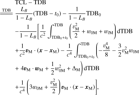 Mathematical equation: $\matrix{ {} \hfill & {{\rm{TCL - TDB}}} \hfill \cr {\underline{\underline {{\rm{TDB}}}} } \hfill & {{{{L_B}} \over {1 - {L_B}}}\left( {{\rm{TDB}} - {t_0}} \right) - {1 \over {1 - {L_B}}}{\rm{TD}}{{\rm{B}}_0}} \hfill \cr {} \hfill & { - {1 \over {1 - {L_B}}}\left[ {{1 \over {{c^2}}}\int_{{\rm{TD}}{{\rm{B}}_{0 + }}{t_0}}^{{\rm{TDB}}} {\left( {{{v_{\rm{M}}^2} \over 2} + {w_{0{\rm{M}}}} + {w_{l{\rm{M}}}}} \right){\rm{dTDB}}} } \right.} \hfill \cr {} \hfill & { + {1 \over {{c^2}}}{v_{\rm{M}}} \cdot \left( {x - {x_{\rm{M}}}} \right) - {1 \over {{c^4}}}\left( { - {{v_{\rm{M}}^4} \over 8} - {3 \over 2}v_{\rm{M}}^2{w_{0{\rm{M}}}}} \right.} \hfill \cr {} \hfill & {\left. { + 4{v_{\rm{M}}} \cdot {w_{\rm{M}}} + {1 \over 2}w_{0{\rm{M}}}^2 + {\Delta _{\rm{M}}}} \right){\rm{dTDB}}} \hfill \cr {} \hfill & {\left. { + {1 \over {{c^4}}}\left( {3{w_{0{\rm{M}}}} + {{v_{\rm{M}}^2} \over 2}} \right){v_{\rm{M}}} \cdot \left( {x - {x_{\rm{M}}}} \right)} \right],} \hfill \cr }$