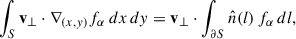 Mathematical equation: $$ \begin{aligned} \int _{S} \mathbf v _{\perp } \cdot \nabla _{(x,y)} f_{\alpha }\, dx\,dy = \mathbf v _{\perp }\cdot \int _{\partial S} \hat{n}(l)\,f_{\alpha }\, dl , \end{aligned} $$