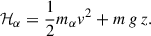 Mathematical equation: $$ \begin{aligned} \mathcal{H} _{\alpha } = \frac{1}{2} m_{\alpha } v^2 + m\,g\,z . \end{aligned} $$