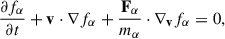 Mathematical equation: $$ \begin{aligned} \frac{\partial f_{\alpha }}{\partial t} + \mathbf v \cdot \nabla f_{\alpha } + \frac{\mathbf{F _{\alpha }}}{m_{\alpha }} \cdot \nabla _\mathbf{v } f_{\alpha } = 0 , \end{aligned} $$