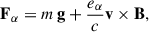 Mathematical equation: $$ \begin{aligned} \mathbf F _{\alpha } = m\, \mathbf g + \frac{e_{\alpha }}{c} \mathbf v \times \mathbf B , \end{aligned} $$