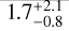 $\[1.7_{-0.8}^{+2.1}\]$