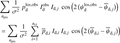 Mathematical equation: $\matrix{ {\mathop \sum \limits_{{n_{{\rm{pix}}}}} {1 \over {{\sigma ^2}}}\,p_{\rm{d}}^{{\rm{los,obs}}}\,I_{\rm{d}}^{{\rm{obs}}}\,{I_{{\rm{d}},j}}\cos \left( {2\left( {\psi _{\rm{d}}^{{\rm{los,obs}}} - {{\bar \psi }_{{\rm{d}},j}}} \right)} \right)} \cr { = \mathop \sum \limits_{{n_{{\rm{pix}}}}} {1 \over {{\sigma ^2}}}\mathop \sum \limits_{i = 1}^{{n_{{\rm{cl}}}}} \,{{\bar p}_{{\rm{d}},i}}\,{I_{{\rm{d}},i}}\,{I_{{\rm{d}},j}}\cos \left( {2\left( {{{\bar \psi }_{{\rm{d}},i}} - {{\bar \psi }_{{\rm{d}},j}}} \right)} \right)} \cr } $