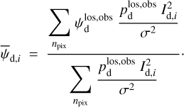 Mathematical equation: ${\bar \psi _{{\rm{d}},i}} = {{\sum\limits_{{n_{{\rm{pix}}}}} {\psi _{\rm{d}}^{{\rm{los,obs}}}{{p_{\rm{d}}^{{\rm{los,obs}}}I_{{\rm{d}},i}^2} \over {{\sigma ^2}}}} } \over {\sum\limits_{{n_{{\rm{pix}}}}} {{{p_{\rm{d}}^{{\rm{los,obs}}}I_{{\rm{d}},i}^2} \over {{\sigma ^2}}}} }}.$