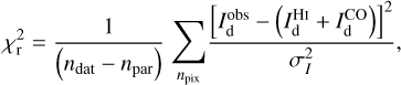 Mathematical equation: $\chi _{\rm{r}}^2 = {1 \over {\left( {{n_{dat}} - {n_{par}}} \right)}}\mathop \sum \limits_{{n_{pix}}} {{{{\left[ {I_{\rm{d}}^{obs} - \left( {I_{\rm{d}}^{HI} + I_{\rm{d}}^{CO}} \right)} \right]}^2}} \over {\sigma _I^2}},$