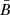 Mathematical equation: $ \bar{B} $