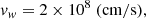 Mathematical equation: $$ \begin{aligned} v_w&= 2 \times 10^8 \ (\mathrm{cm/s}), \end{aligned} $$