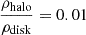 Mathematical equation: $ \frac{\rho_{\mathrm{halo}}}{\rho_{\mathrm{disk}}} = 0.01 $